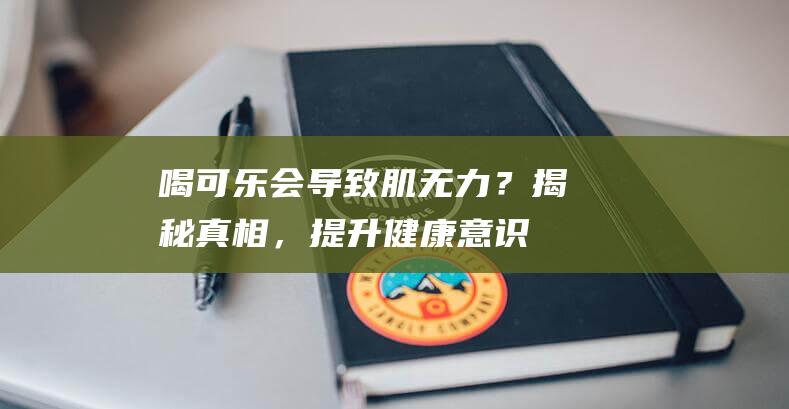 喝可乐会导致肌无力？揭秘真相，提升健康意识！