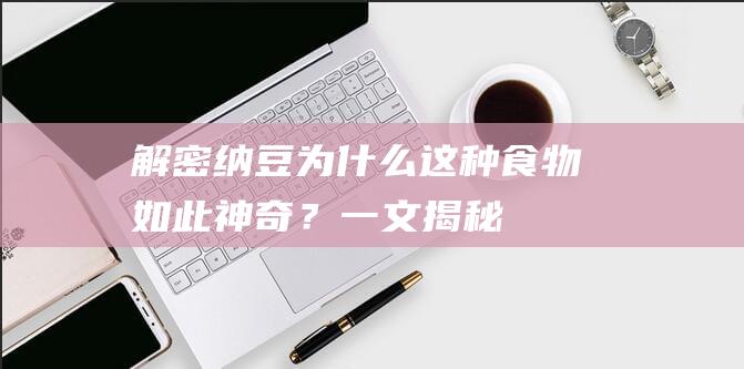 解密纳豆：为什么这种食物如此神奇？一文揭秘