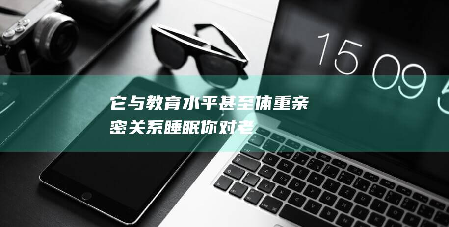 它与教育水平-甚至体重亲密关系-睡眠-你对老年聪慧症了解多少 (它与教育水平无关英语)