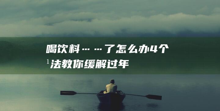 喝饮料……-了怎么办-4个方法教你缓解-过年吃橘子-上火-嗑瓜子 (喝 饮料)