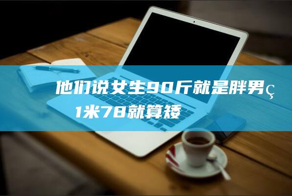 他们说-女生90斤就是胖-男生1米78就算矮 (他们说女生是飞机场是什么意思)