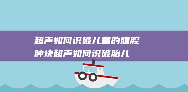 超声如何识破儿童的腹腔肿块 (超声如何识破胎儿性别)