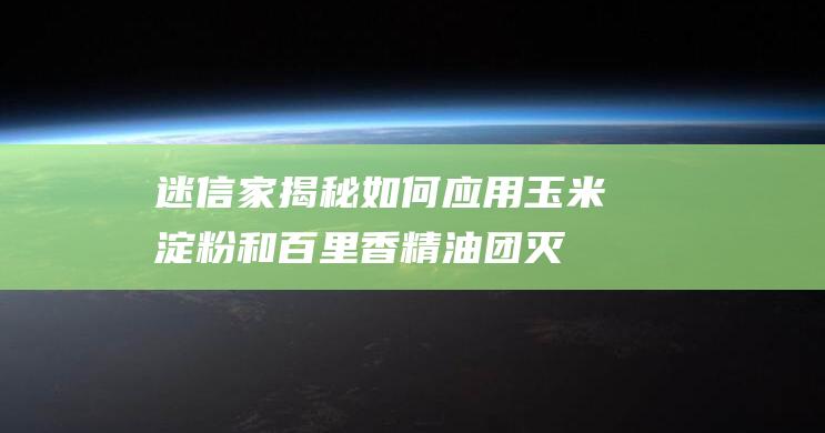 迷信家揭秘：如何应用玉米淀粉和百里香精油团灭蚊子？