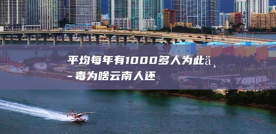 平均每年有1000多人为此中毒为啥云南人还