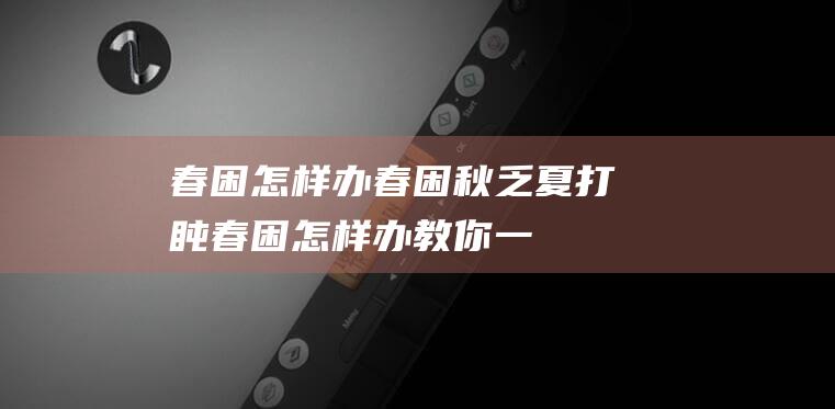 春困怎样办春困秋乏夏打盹春困怎样办教你一