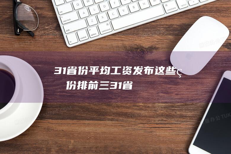 31省份平均工资发布！这些省份排前三 (31省份平均养老金水平来了 你处于什么水平?)