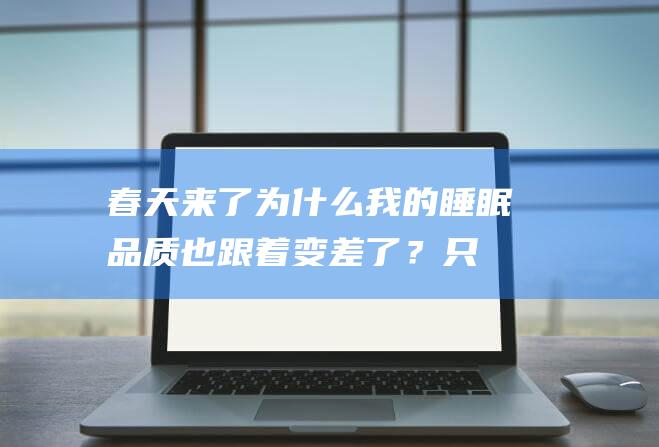 春天来了为什么我的睡眠品质也跟着变差了？只