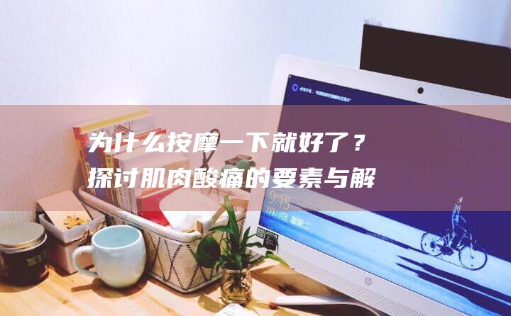 为什么按摩一下就好了？探讨肌肉酸痛的要素与解决办法