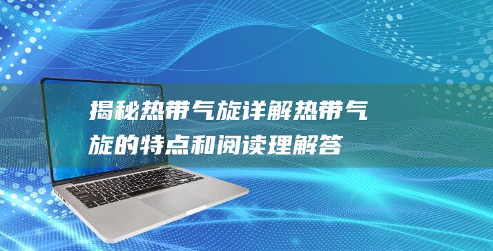 揭秘热带气旋：详解热带气旋的特点和阅读理解答案