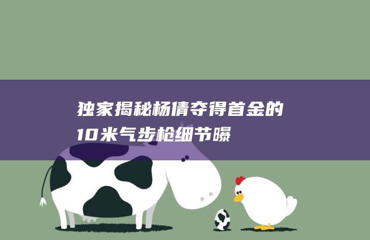 【独家揭秘】杨倩夺得首金的10米气步枪细节曝光：靶心只有0.5毫米有多难！