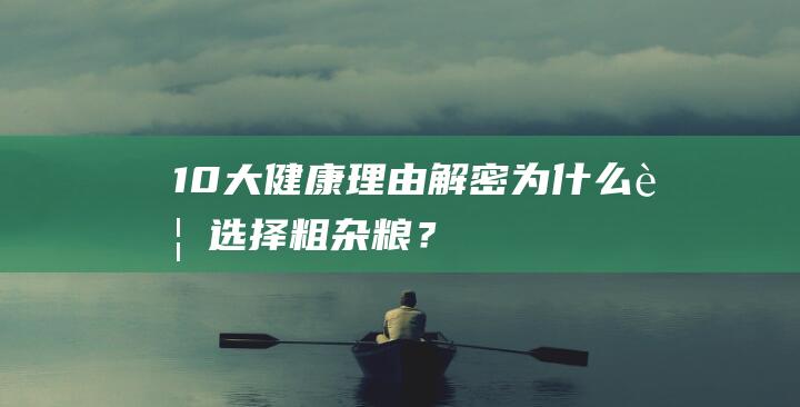 10大健康理由解密：为什么要选择粗杂粮？