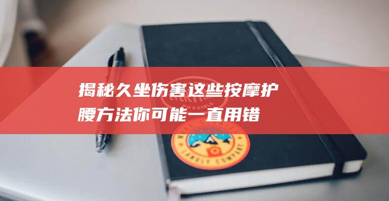 揭秘久坐伤害！这些按摩护腰方法你可能一直用错了