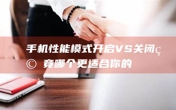 手机性能模式开启VS关闭究竟哪个更适合你的