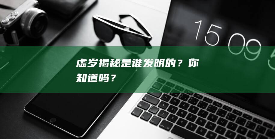 虚岁揭秘：是谁发明的？你知道吗？