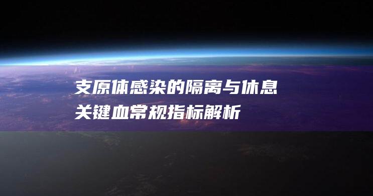 支原体感染的隔离与休息关键 | 血常规指标解析