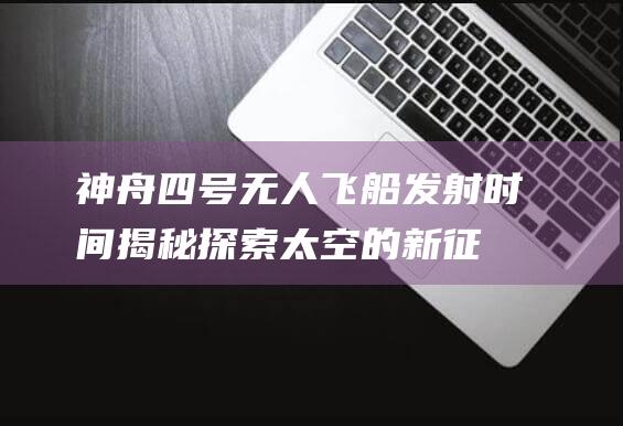 神舟四号无人飞船发射时间揭秘探索太空的新征