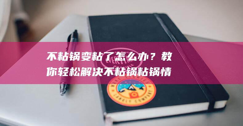 不粘锅变粘了怎么办？教你轻松解决不粘锅粘锅情况