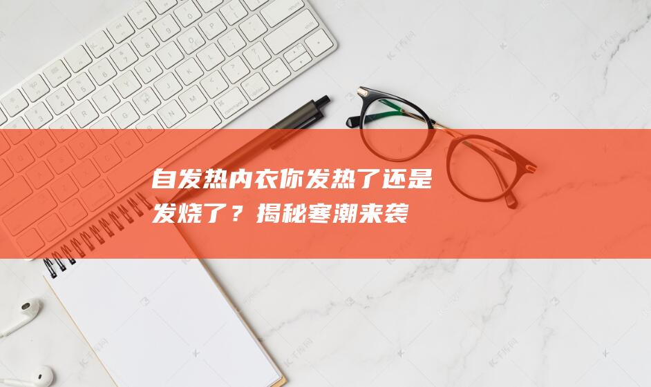 自发热内衣你发热了还是发烧了？揭秘寒潮来袭