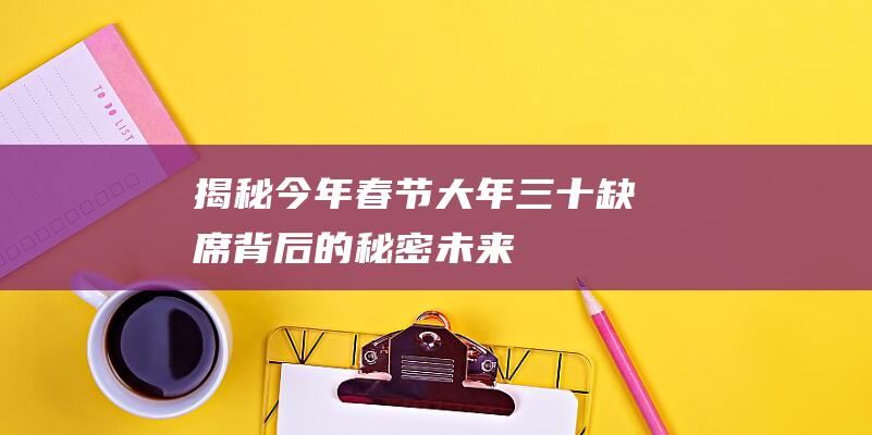 【揭秘】今年春节大年三十缺席背后的秘密！未来5年连续缺席的可能性有多大？