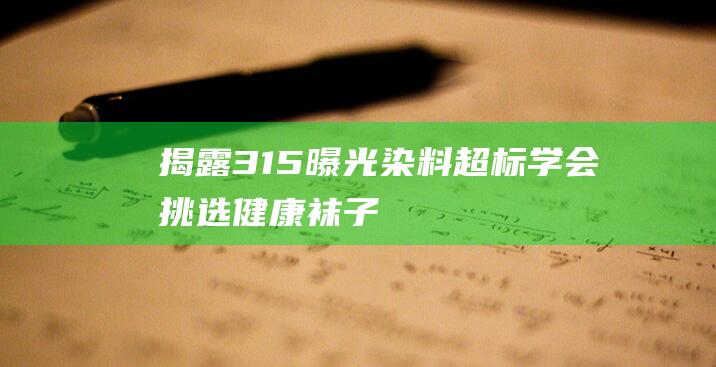 揭露315曝光染料超标学会挑选健康袜子