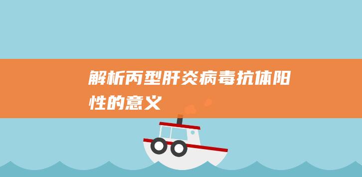 解析丙型肝炎病毒抗体阳性的意义