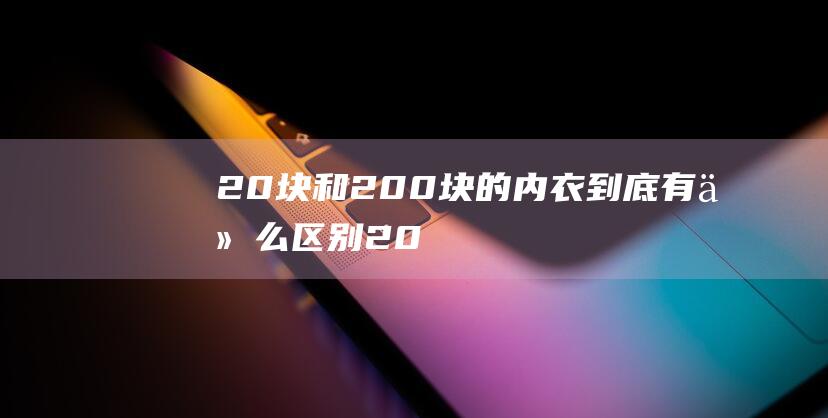 20块和200块的内衣-到底有什么区别 (20块和200块的苹果充电器区别)