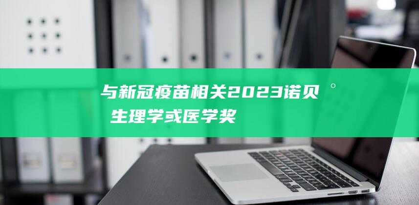 与新冠疫苗相关2023诺贝尔生理学或医学奖