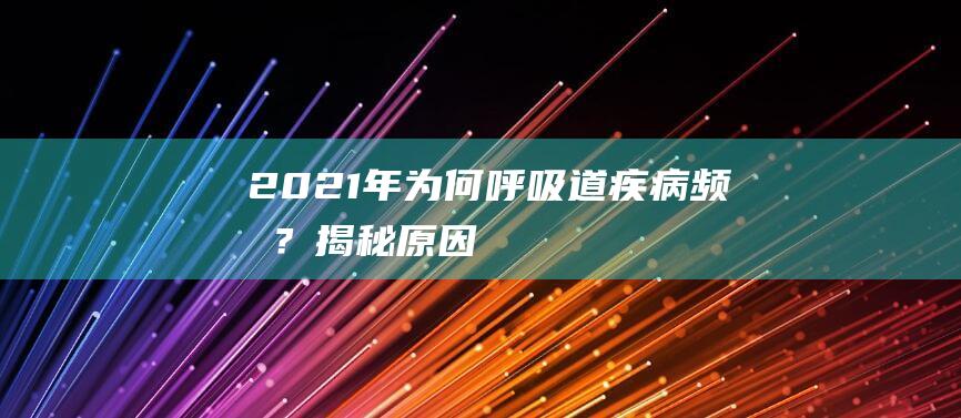 2021年为何呼吸道疾病频发？揭秘原因