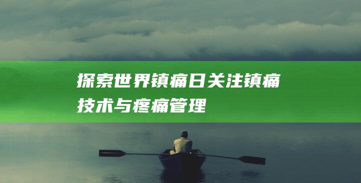 探索世界镇痛日：关注镇痛技术与疼痛管理