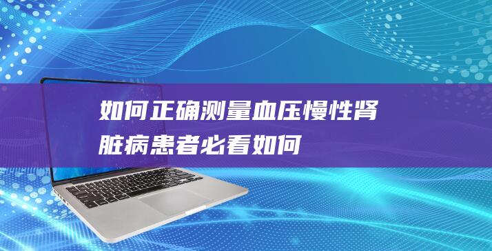 如何正确测量血压-慢性肾脏病患者必看！ (如何正确测量丁丁的长度)