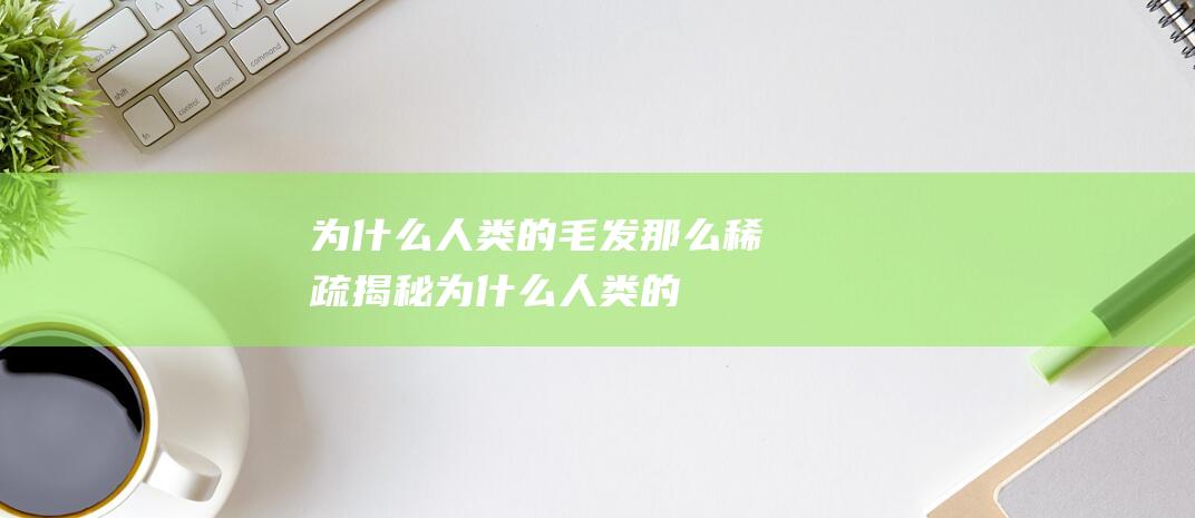 为什么人类的毛发那么稀疏-揭秘 (为什么人类的手指中只有大拇指是两节)