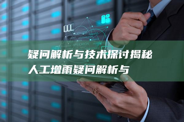 疑问解析与技术探讨揭秘人工增雨疑问解析与