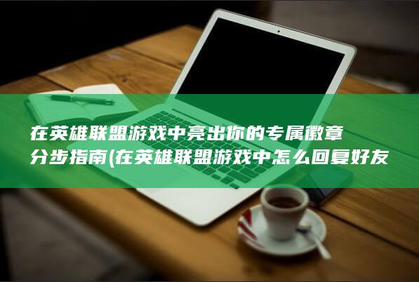 在英雄联盟游戏中亮出你的专属徽章 分步指南 (在英雄联盟游戏中怎么回复好友)