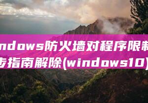 Windows 防火墙对程序限制的逐步指南 解除 (windows10)