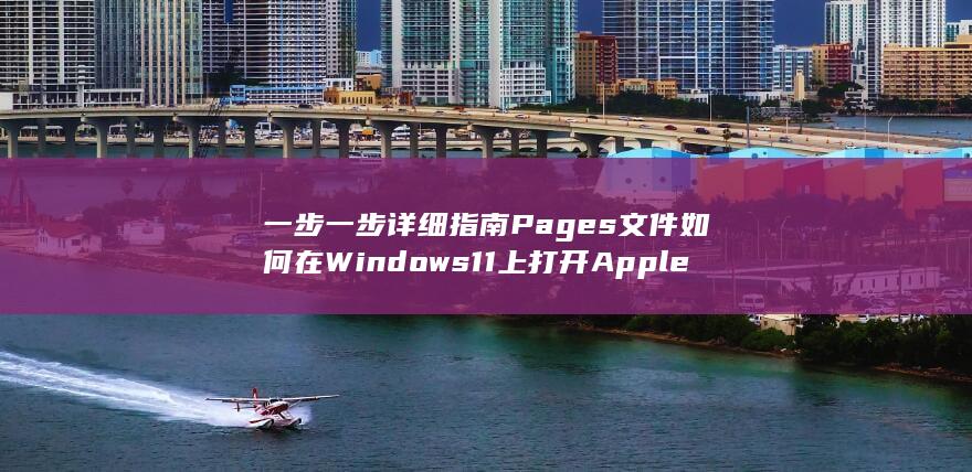 一步一步详细指南 Pages文件 如何在Windows 11上打开Apple (一步一步详细教今日头条抄书赚钱)