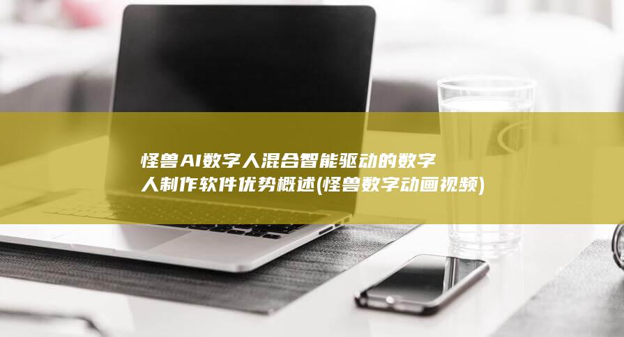 怪兽AI数字人 混合智能驱动的数字人制作软件优势概述 (怪兽数字动画视频)