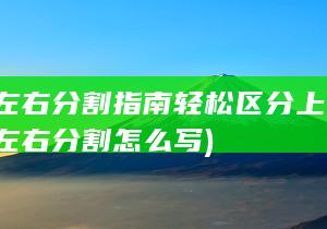 对联左右分割指南 轻松区分上下联 (对联左右分割怎么写)