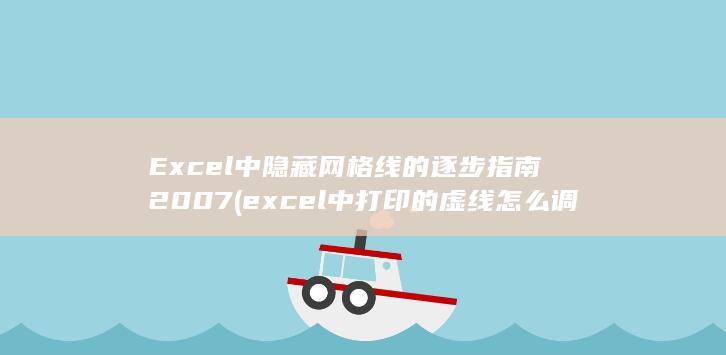 Excel 中隐藏网格线的逐步指南 2007 (excel中打印的虚线怎么调整?)