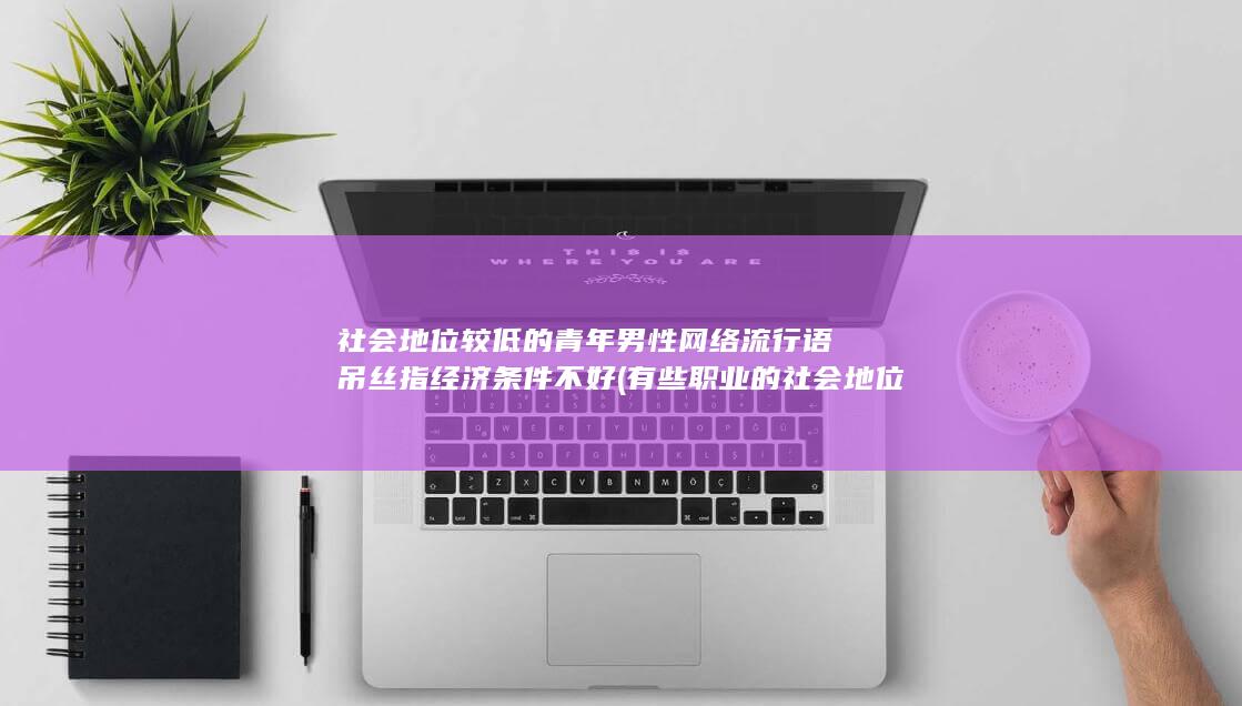 社会地位较低的青年男性 网络流行语 吊丝 指经济条件不好 (有些职业的社会地位较低)