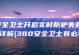 360安全卫士开启实时防护失败解决方法 详解 (360安全卫士有必要装吗)