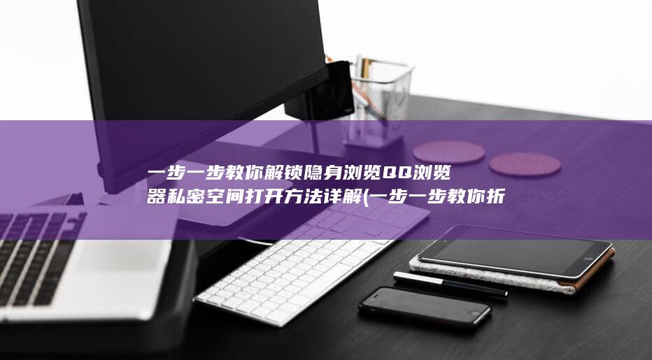 一步一步教你解锁隐身浏览 QQ浏览器私密空间打开方法详解 (一步一步教你折星星)