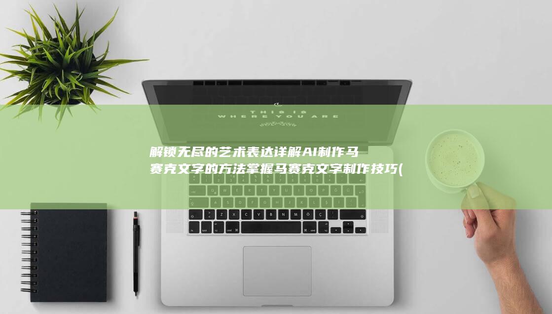 解锁无尽的艺术表达 详解 AI制作马赛克文字的方法 掌握马赛克文字制作技巧 (无尽关卡怎么解锁)