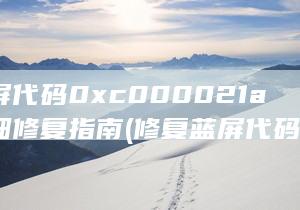 修复蓝屏代码0xc000021a错误 详细修复指南 (修复蓝屏代码24大概多少钱)