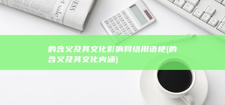 的含义及其文化影响 网络用语 梗 (的含义及其文化内涵)