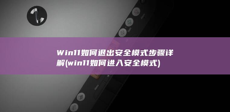 Win11如何退出安全模式 步骤详解 (win11如何进入安全模式)