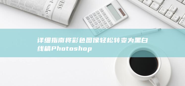 详细指南 将彩色图像轻松转变为黑白线稿 Photoshop