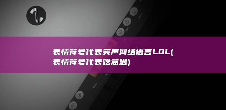 表情符号 代表 笑声 网络语言 LOL (表情符号代表啥意思)