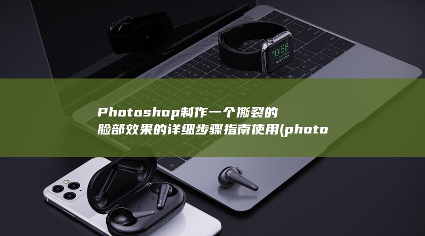 Photoshop 制作一个撕裂的脸部效果的详细步骤指南 使用 (photoshop)