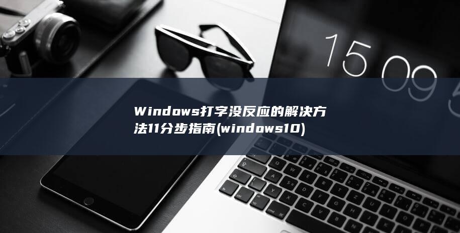 Windows 打字没反应的解决方法 11 分步指南 (windows10)