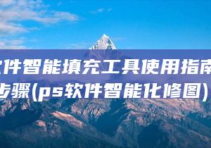 PS软件智能填充工具使用指南 详解操作步骤 (ps软件智能化修图)